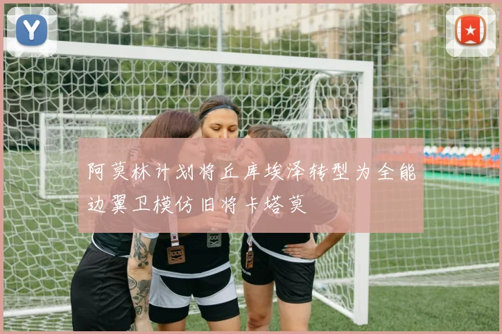 阿莫林计划将丘库埃泽转型为全能边翼卫模仿旧将卡塔莫