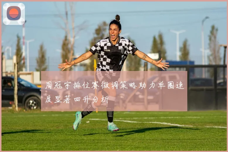 周冠宇排位赛微调策略助力单圈速度显著回升分析