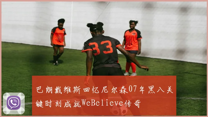 巴朗戴维斯回忆尼尔森07年黑八关键时刻成就WeBelieve传奇